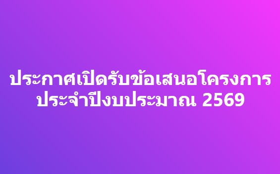 ประกาศเปิดรับข้อเสนอโครงการ ประจำปีงบประมาณ 2569